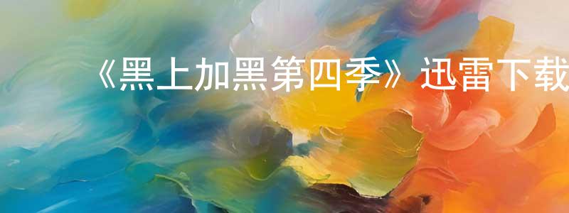 曾福来的动漫综艺大全,《黑上加黑第四季》迅雷下载/在线观看-都市情感-美剧天堂